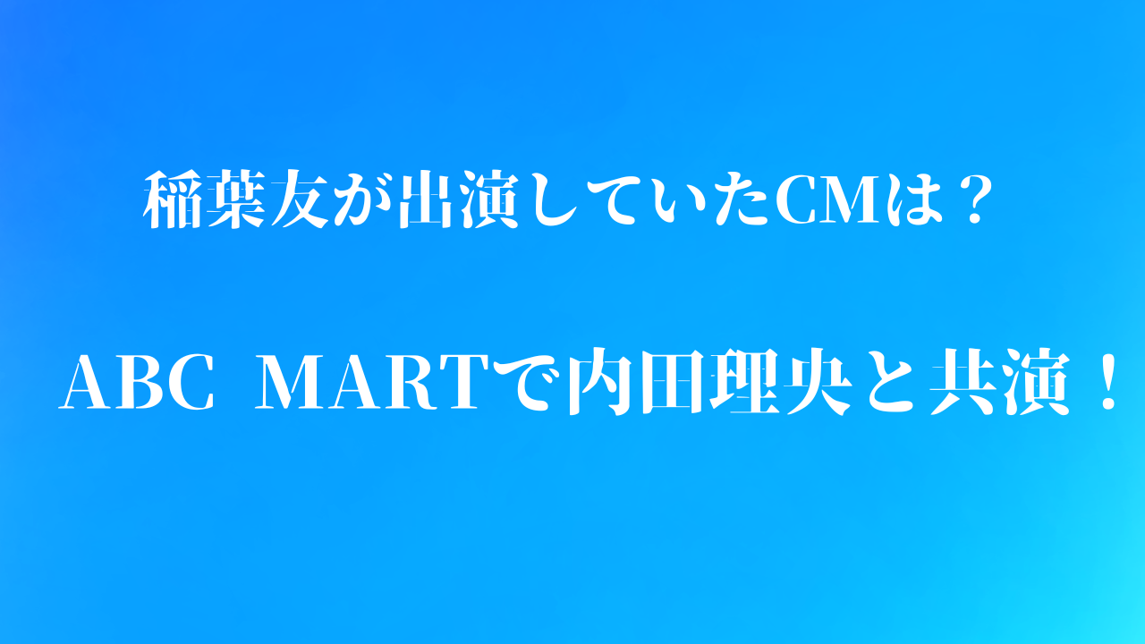 稲葉友が出演していたCMはABC MARTで内田理央と共演。